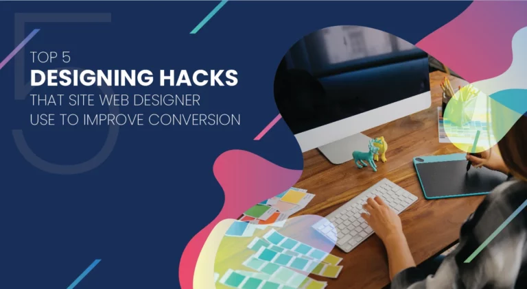 Top 5 Designing Hacks That Site Web Designer Use to Improve Conversion